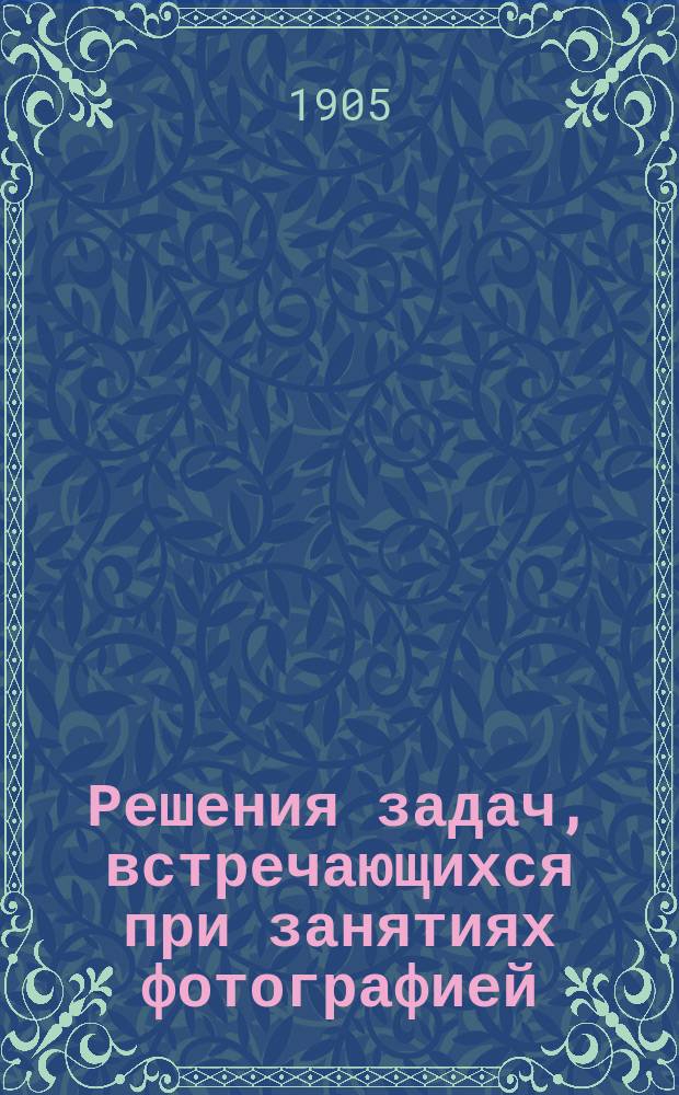Решения задач, встречающихся при занятиях фотографией : Пер. с фр. с разреш. авт