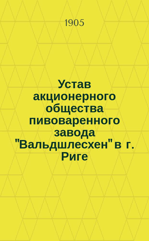 Устав акционерного общества пивоваренного завода "Вальдшлесхен" в г. Риге