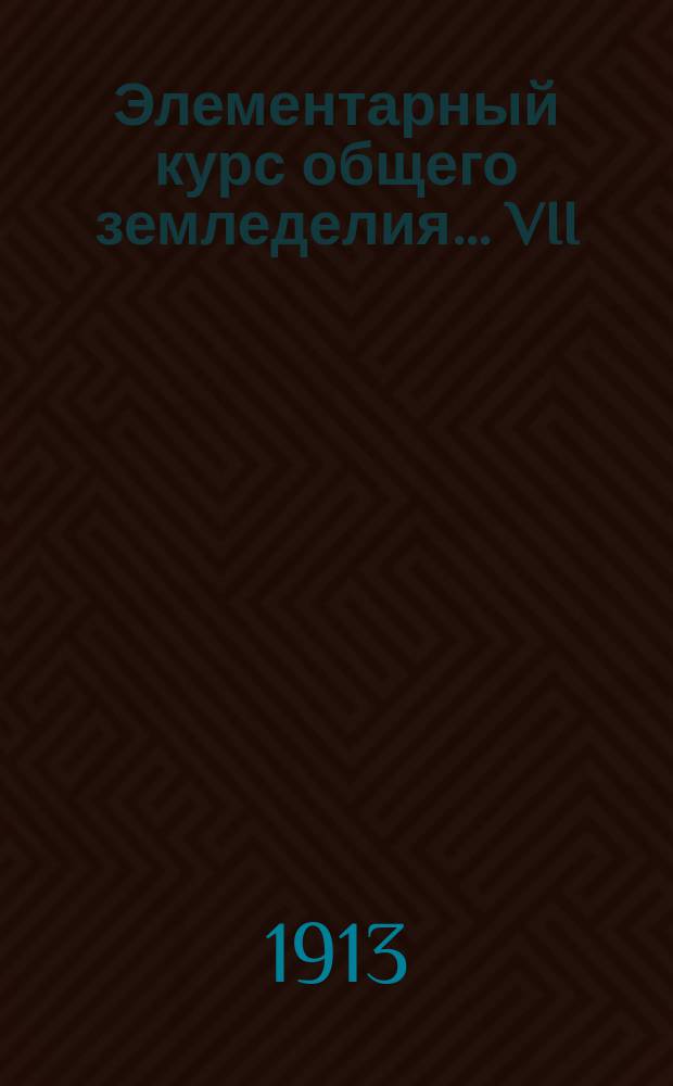 Элементарный курс общего земледелия... VII : Вредные влияния, которым подвергаются растения во время произрастания, и уход за растениями