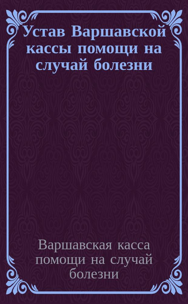 Устав Варшавской кассы помощи на случай болезни : Утв. 15 дек. 1904 г.