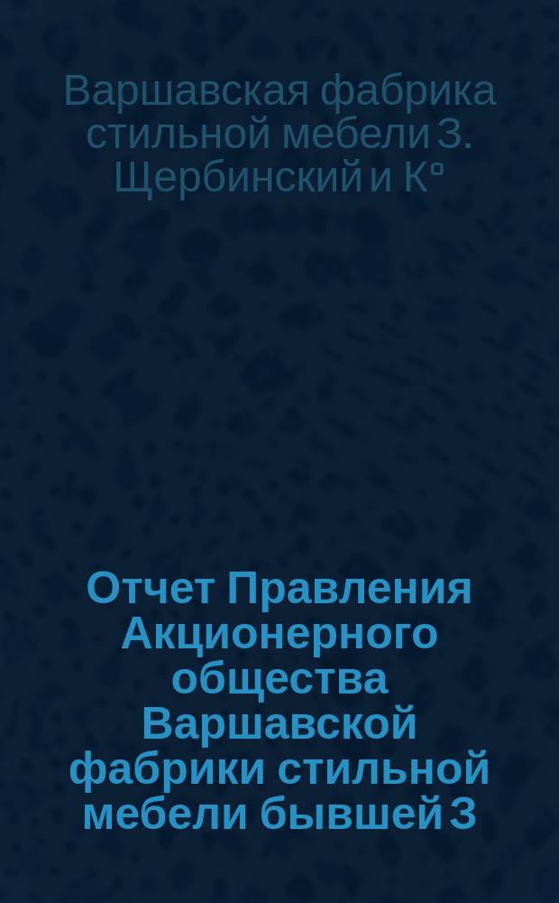 Отчет Правления Акционерного общества Варшавской фабрики стильной мебели бывшей З. Щербинского и К. Тренеровского в Варшаве...