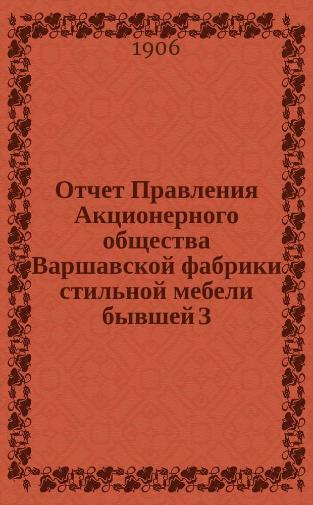 Отчет Правления Акционерного общества Варшавской фабрики стильной мебели бывшей З. Щербинского и К. Тренеровского в Варшаве... 1905/6
