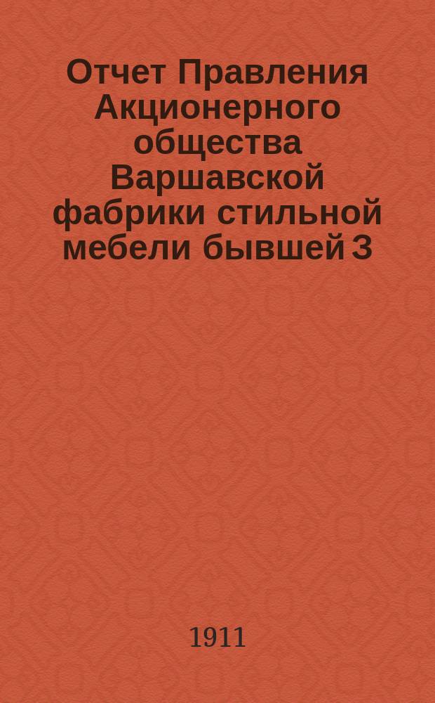 Отчет Правления Акционерного общества Варшавской фабрики стильной мебели бывшей З. Щербинского и К. Тренеровского в Варшаве... ... 1910/11