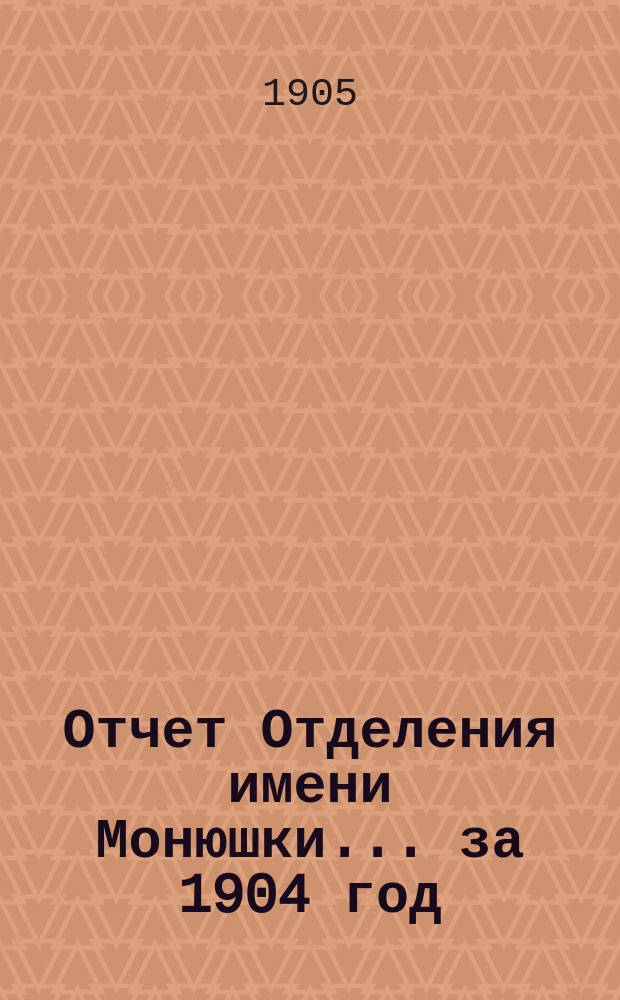 Отчет Отделения имени Монюшки... ... за 1904 год