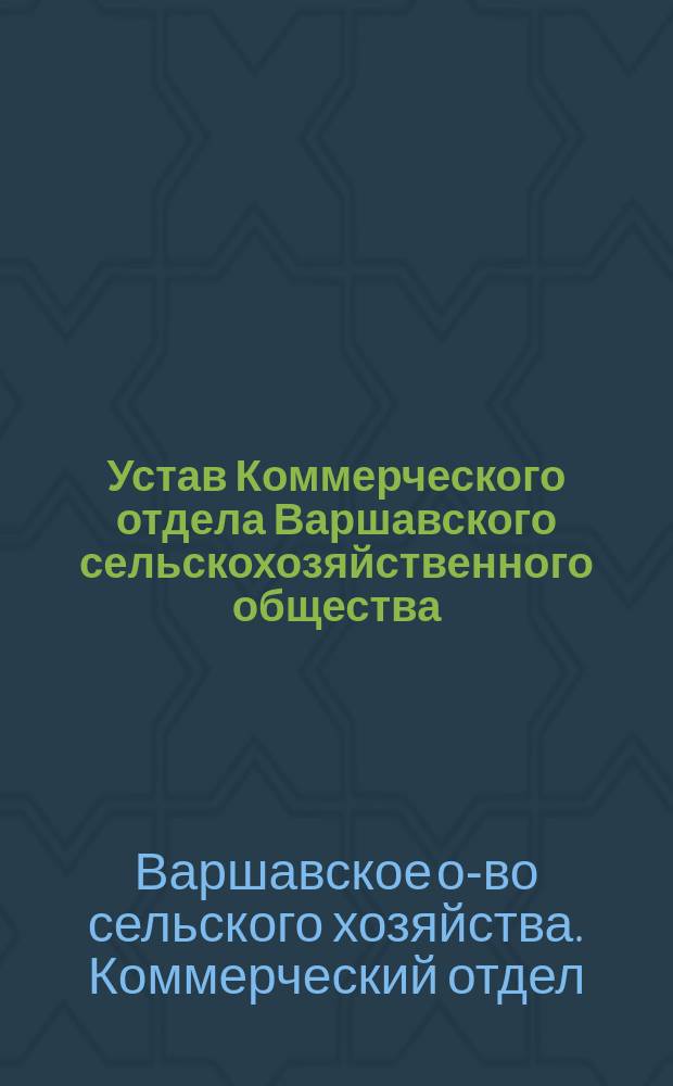 Устав Коммерческого отдела Варшавского сельскохозяйственного общества : Утв. 12 февр. 1905 г.