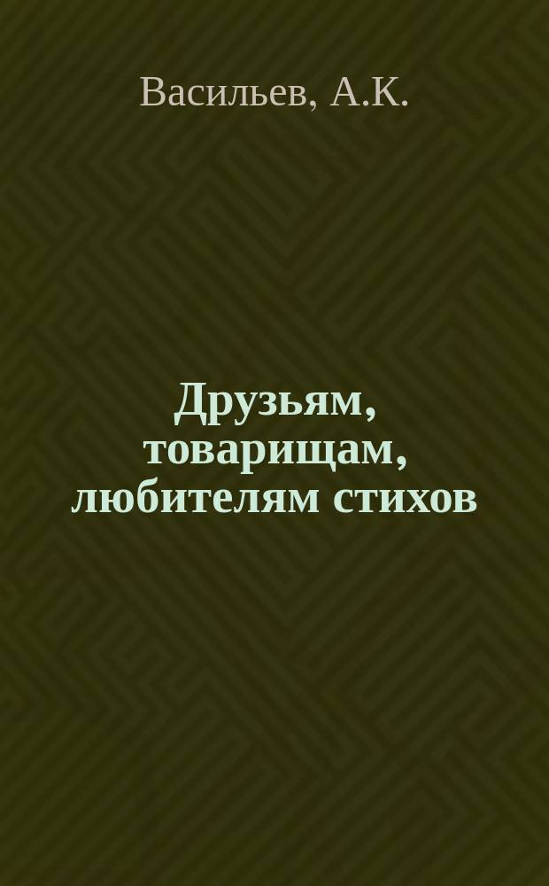 Друзьям, товарищам, любителям стихов : Стихотворения