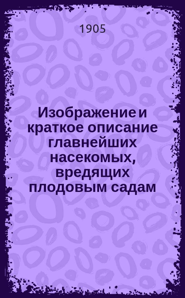 Изображение и краткое описание главнейших насекомых, вредящих плодовым садам