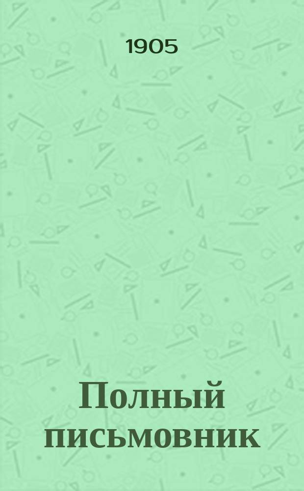 Полный письмовник : (Настол.-справ. кн. для всех)