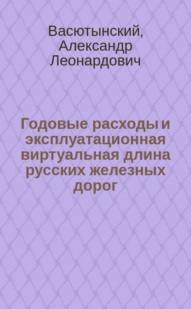 Годовые расходы и эксплуатационная виртуальная длина русских железных дорог