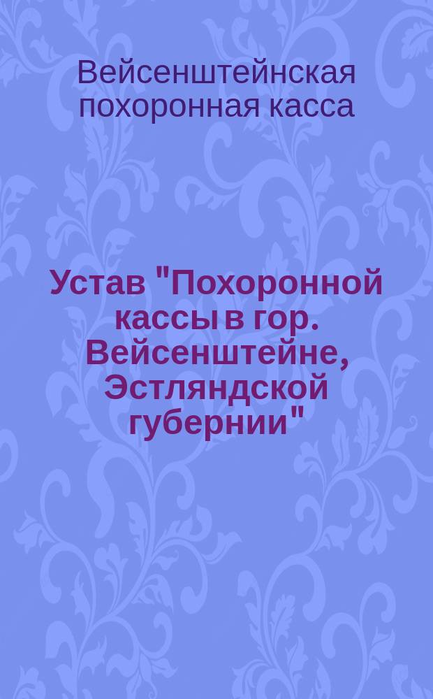Устав "Похоронной кассы в гор. Вейсенштейне, Эстляндской губернии" : Утв. 30 июня 1904 г.