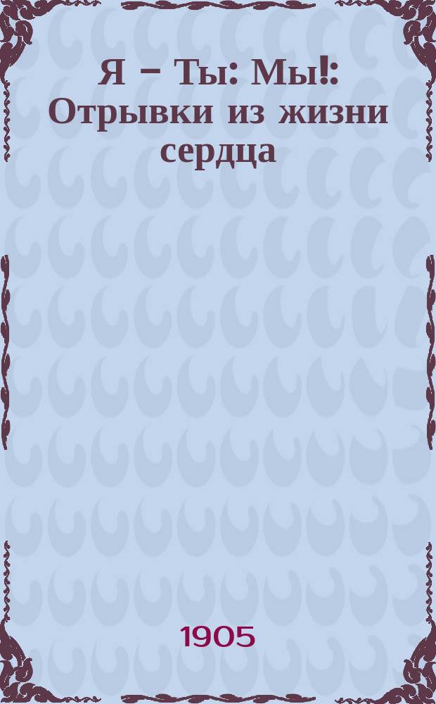 Я - Ты: Мы! : Отрывки из жизни сердца