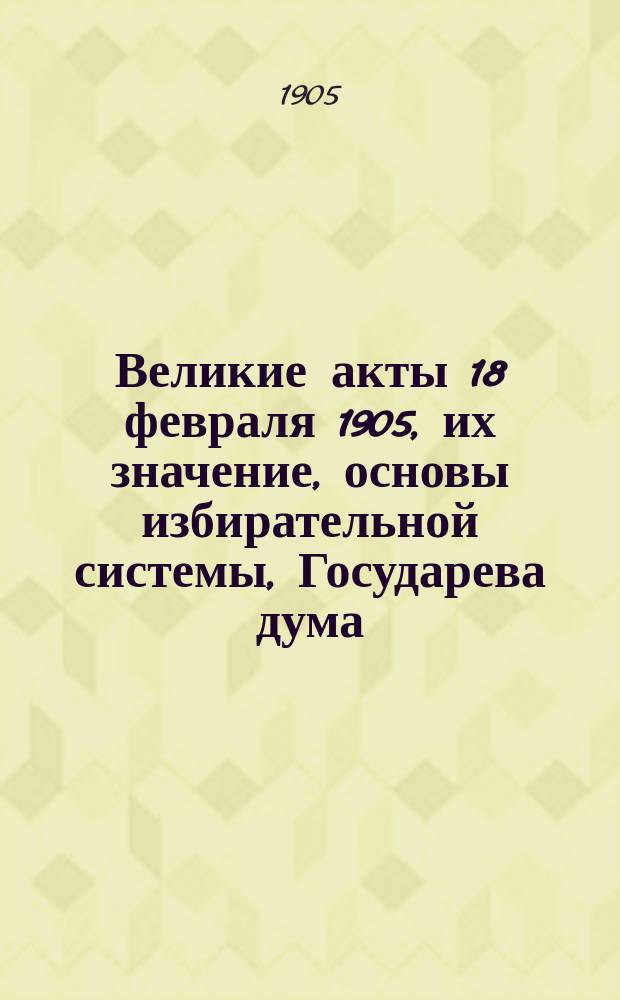 Великие акты 18 февраля 1905, их значение, основы избирательной системы, Государева дума