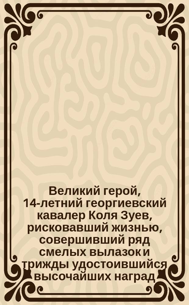 Великий герой, 14-летний георгиевский кавалер Коля Зуев, рисковавший жизнью, совершивший ряд смелых вылазок и трижды удостоившийся высочайших наград - Георгиевских крестов II, III и IV степени