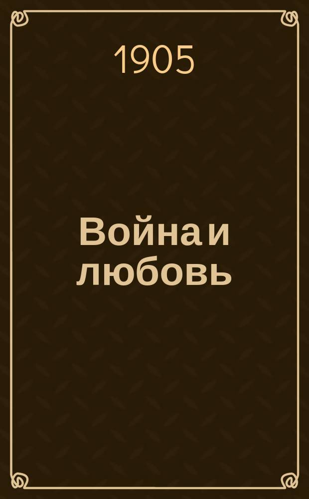 Война и любовь : Комедия в 4 д. (из Рус.-яп. войны)