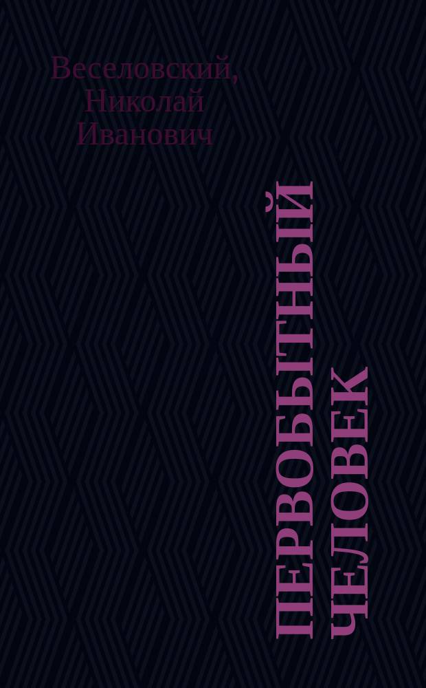 Первобытный человек : (Доист. археология) : Лекции проф. Н.И. Веселовского