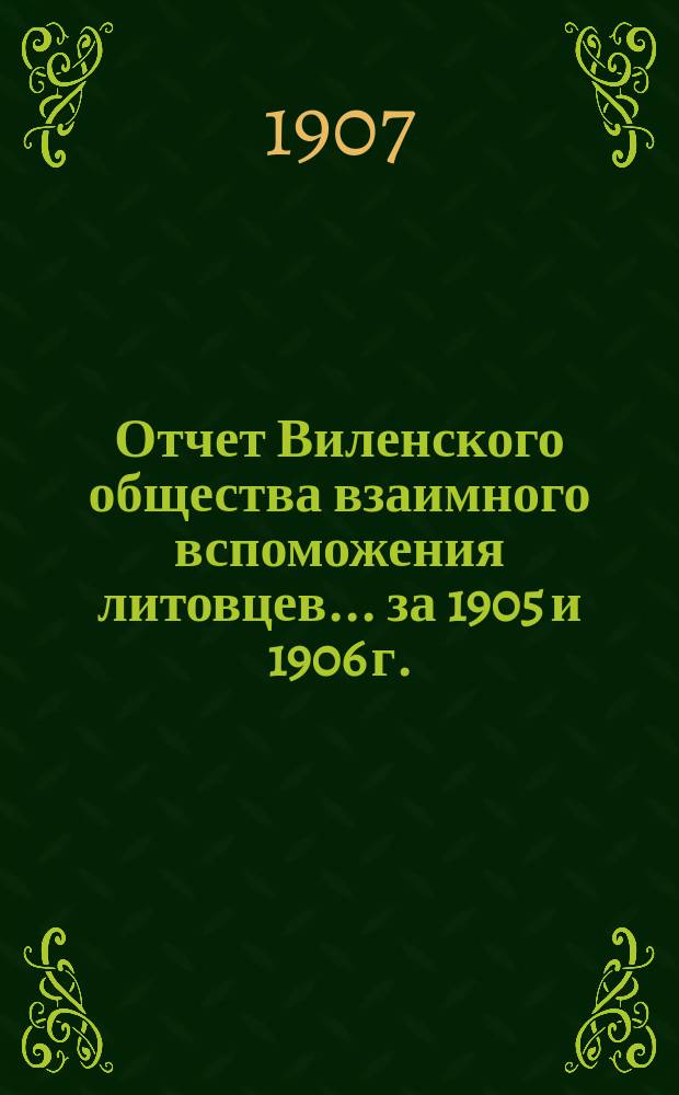 Отчет Виленского общества взаимного вспоможения литовцев... за 1905 и 1906 г.