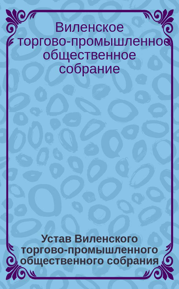 Устав Виленского торгово-промышленного общественного собрания : С изм., утв. 19 ноября 1909 г.