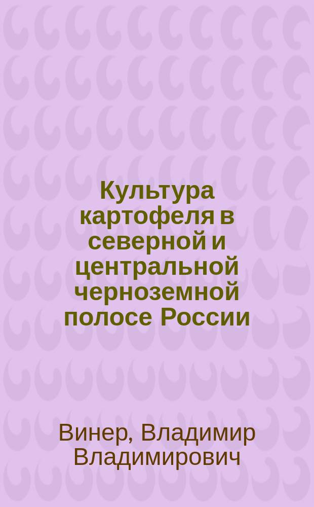 ... Культура картофеля в северной и центральной черноземной полосе России : (Сообщ. из деятельности Шатил. опыт. ст.)