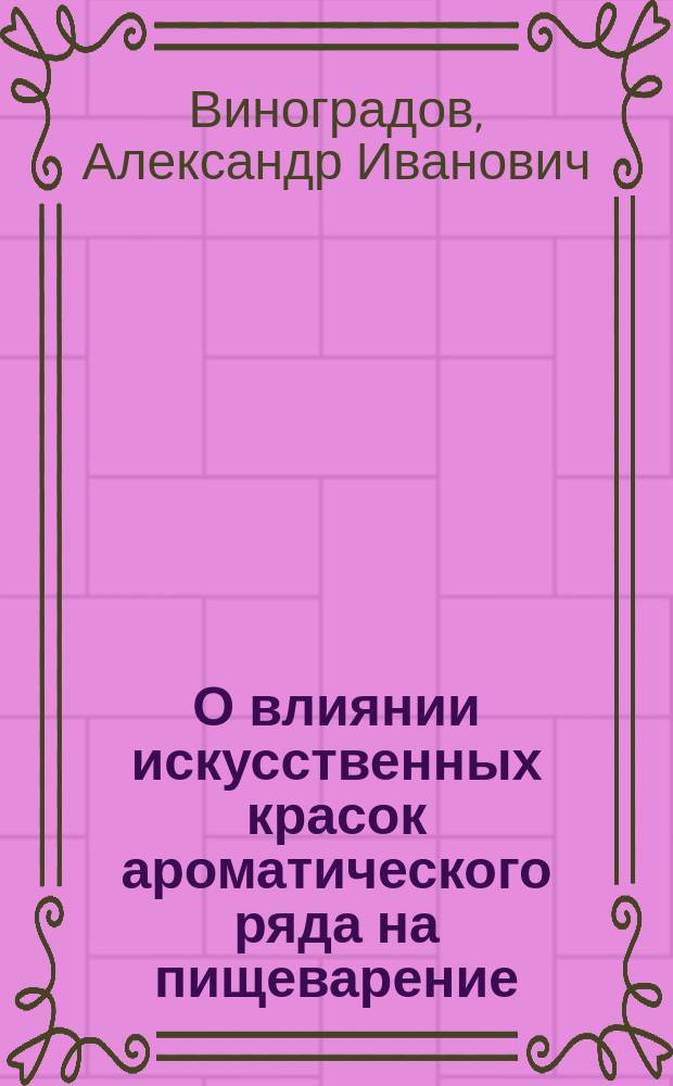 О влиянии искусственных красок ароматического ряда на пищеварение : Сообщено 16/11 1904 г. в Мед. о-ве при Одес. ун-те : (Предвар. сообщ.)