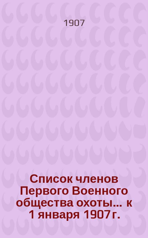 Список членов Первого Военного общества охоты... ... к 1 января 1907 г.