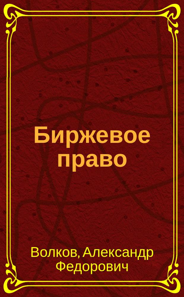 ... Биржевое право : Биржевой суд и правила биржевой торговли хлебными товарами. Т. 1-