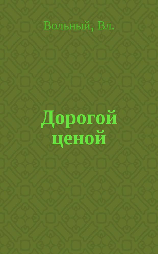 Дорогой ценой : Драма в 4 д