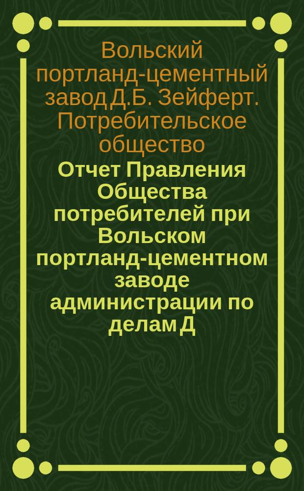 Отчет Правления Общества потребителей при Вольском портланд-цементном заводе администрации по делам Д.Б. Зейферт в г. Вольске...
