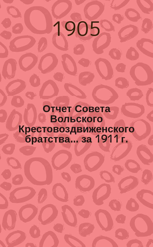 Отчет Совета Вольского Крестовоздвиженского братства... ... за 1911 г.