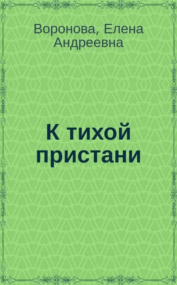 К тихой пристани : Сб. повестей, размышлений и биогр. очерков : В 3 ч
