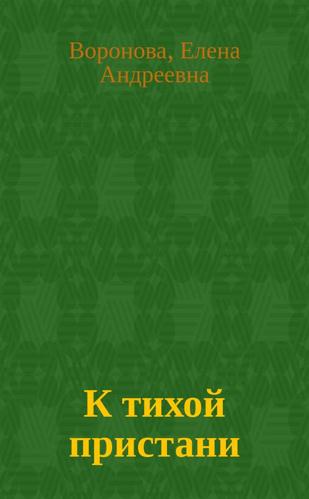 К тихой пристани : Сб. повестей, размышлений и биогр. очерков : В 3 ч