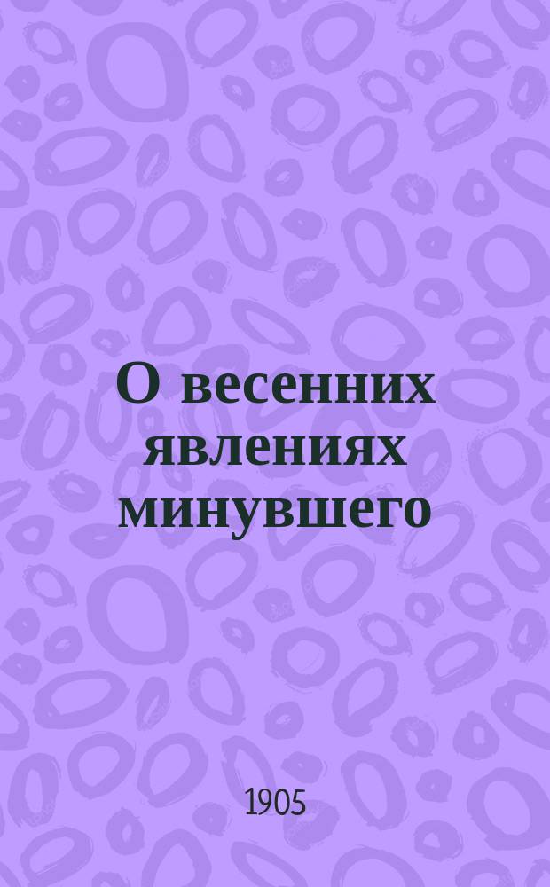 О весенних явлениях минувшего (1904) года в Манчжурии : (По сведениям от корреспондентов, в ответ на мои "Программы" для весны 1904 г. в Азии)