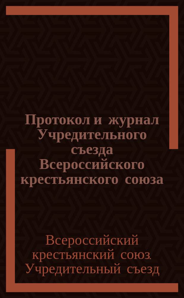 Протокол [и журнал] Учредительного съезда Всероссийского крестьянского союза