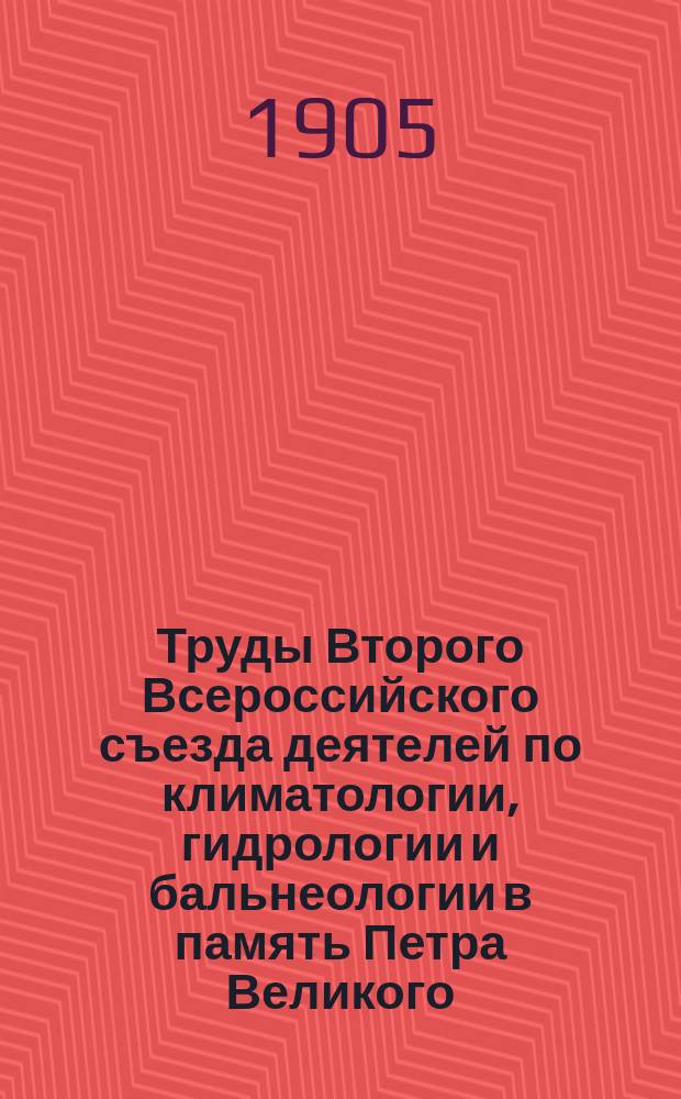 Труды Второго Всероссийского съезда деятелей по климатологии, гидрологии и бальнеологии в память Петра Великого : Т. 1. Т. 1