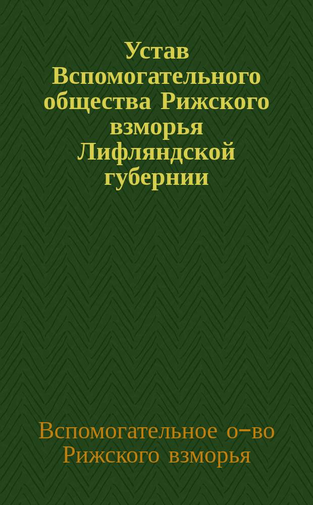 Устав Вспомогательного общества Рижского взморья Лифляндской губернии : Утв. 30 дек. 1904 г.