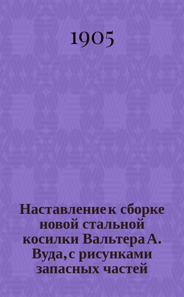 Наставление к сборке новой стальной косилки Вальтера А. Вуда, с рисунками запасных частей