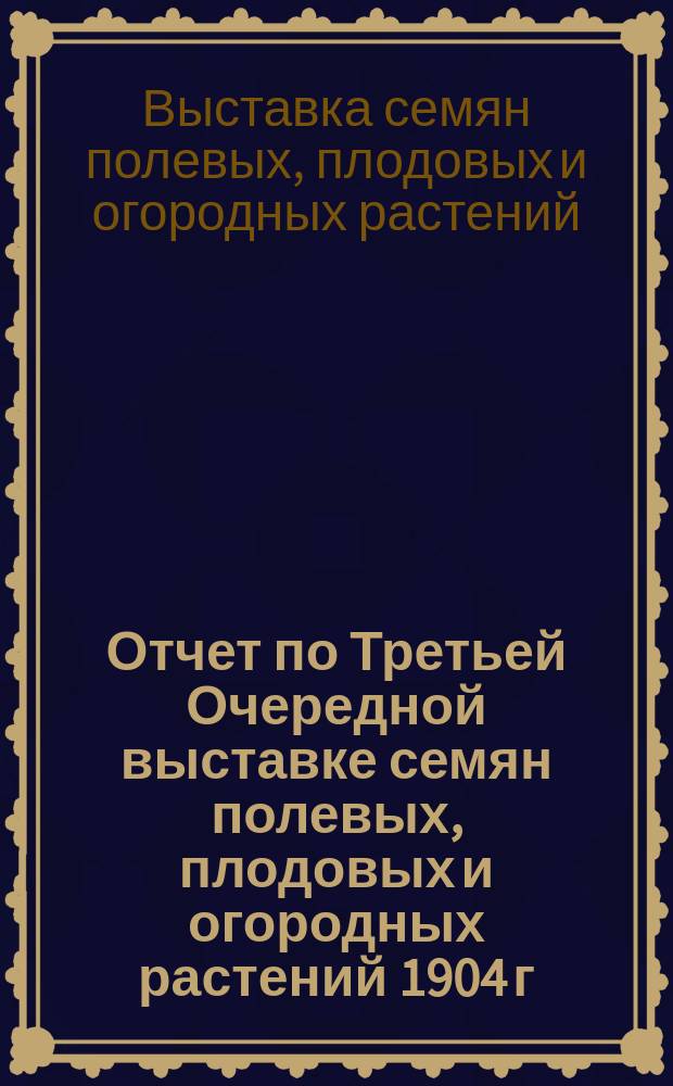 Отчет по Третьей Очередной выставке семян полевых, плодовых и огородных растений 1904 г. в г. Туле