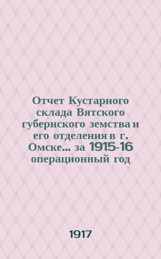 Отчет Кустарного склада Вятского губернского земства и его отделения в г. Омске... за 1915-16 операционный год