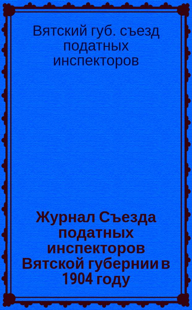 Журнал Съезда податных инспекторов Вятской губернии в 1904 году