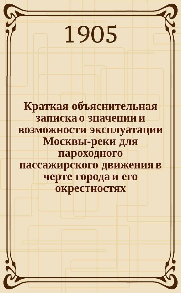 Краткая объяснительная записка о значении и возможности эксплуатации Москвы-реки для пароходного пассажирского движения в черте города и его окрестностях