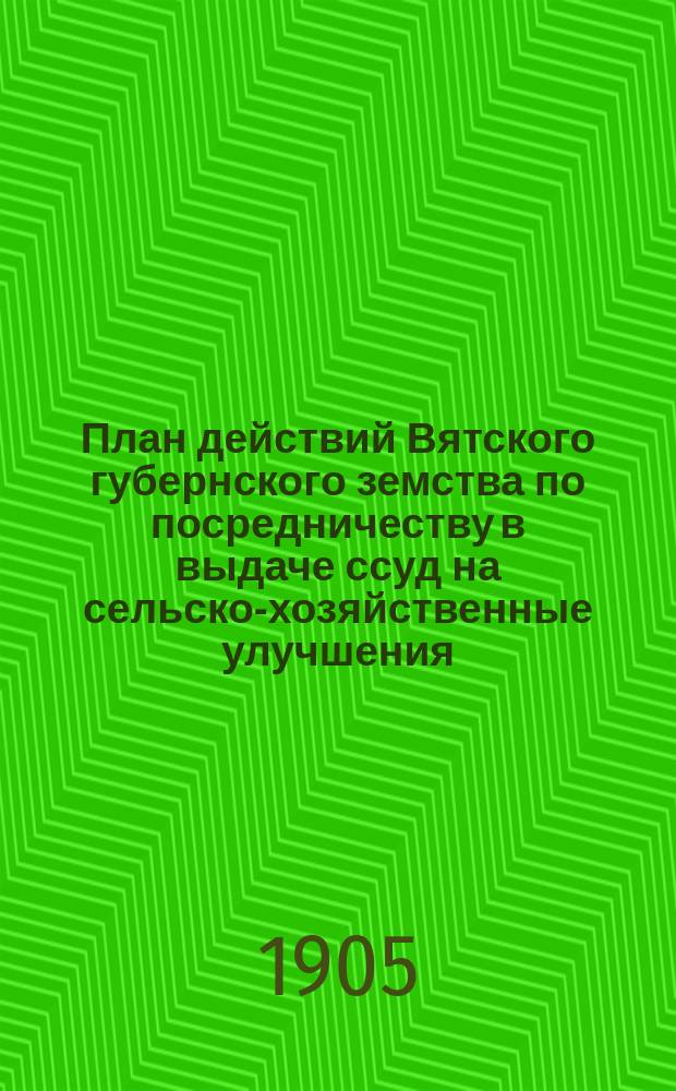 План действий Вятского губернского земства по посредничеству в выдаче ссуд на сельско-хозяйственные улучшения