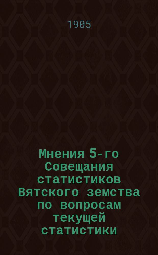 Мнения 5-го Совещания статистиков Вятского земства по вопросам текущей статистики : (С прил.)