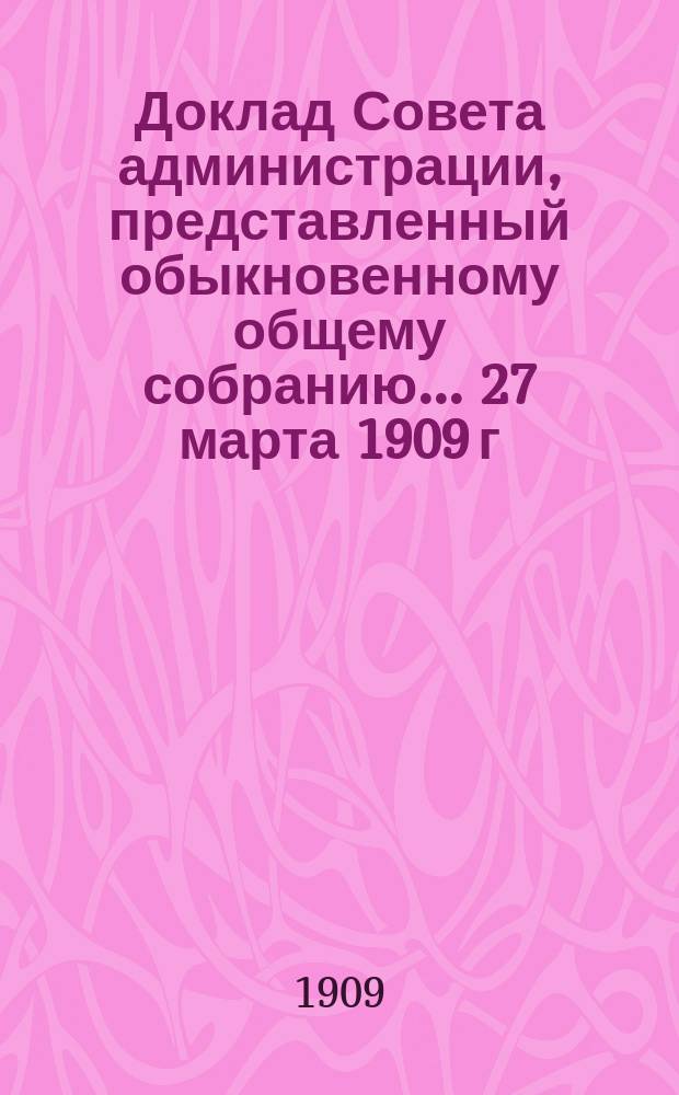 Доклад Совета администрации, представленный обыкновенному общему собранию... ... 27 марта 1909 г. : ... 27 марта 1909 г. ; Баланс и счет прибыли и убытка к 30-му ноября (13-му дек. 1908 г.)