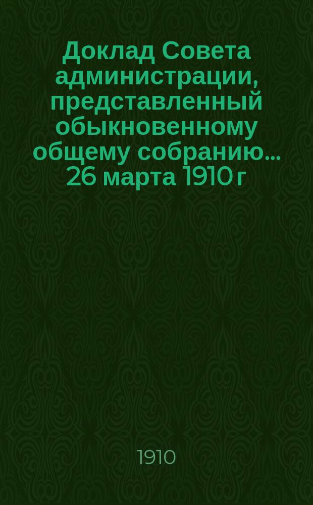 Доклад Совета администрации, представленный обыкновенному общему собранию... ... 26 марта 1910 г. : ... 26 марта 1910 г. ; Баланс и счет прибыли и убытка к 30-му ноября (13 декабря 1909 г.)