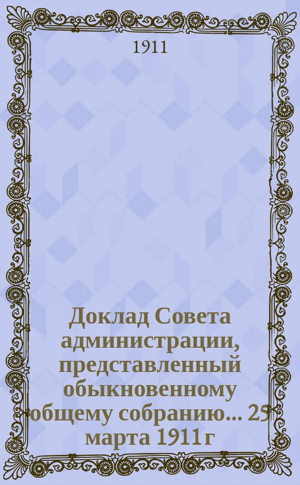 Доклад Совета администрации, представленный обыкновенному общему собранию... ... 25 марта 1911 г. : ... 25 марта 1911 г. ; Баланс и счет прибыли и убытка к 30-му ноября (13-му дек. 1910 г.)