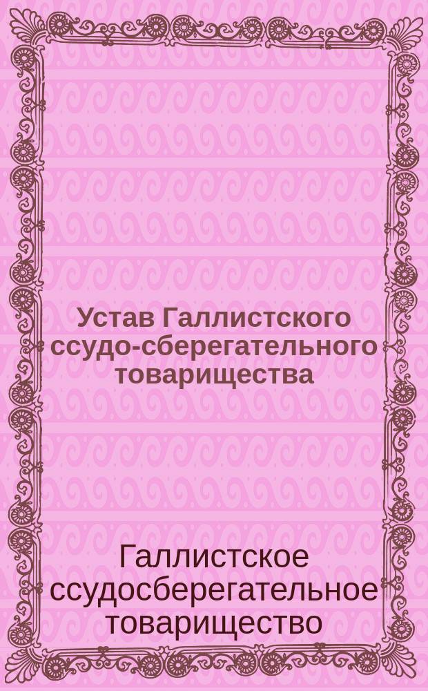 Устав Галлистского ссудо-сберегательного товарищества : Утв. 28 февр. 1904 г