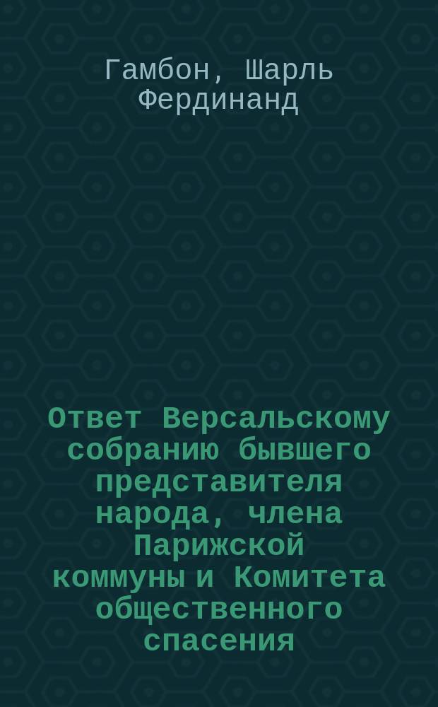 Ответ Версальскому собранию [бывшего представителя народа, члена Парижской коммуны и Комитета общественного спасения] : Пер. с фр
