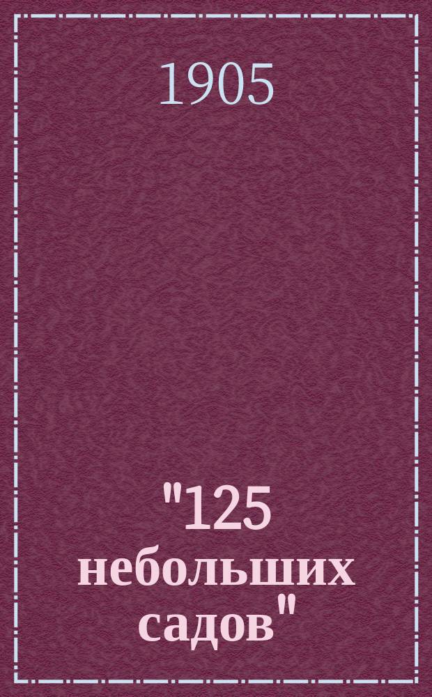 "125 небольших садов" : Планы разбивки садов, описание устройства их и посадки
