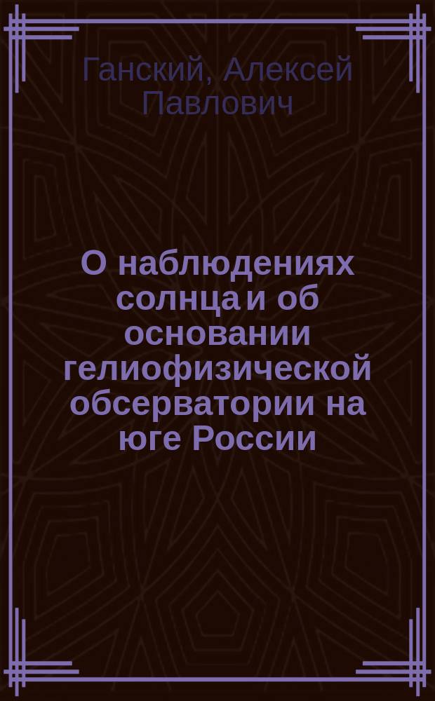 О наблюдениях солнца и об основании гелиофизической обсерватории на юге России