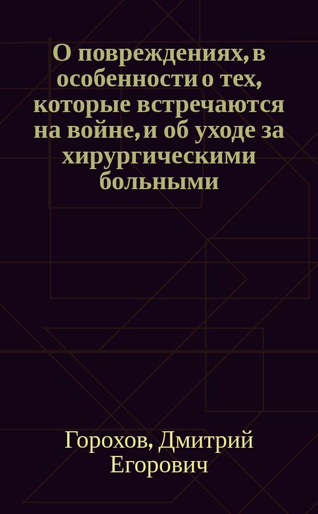 О повреждениях, в особенности о тех, которые встречаются на войне, и об уходе за хирургическими больными : Из лекций по хирургии, чит. на курсах по уходу за больными и ранеными