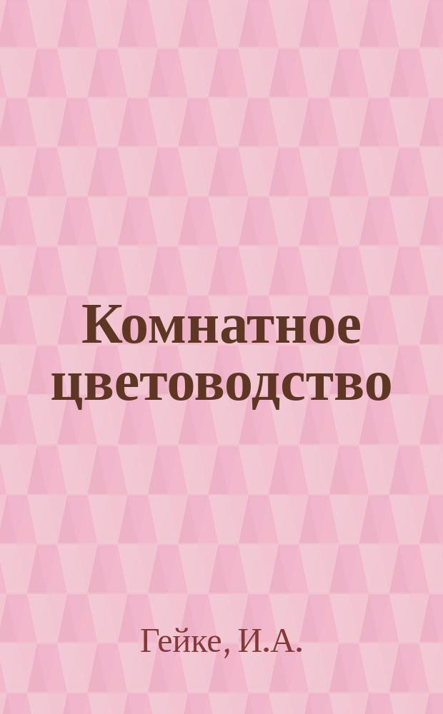 Комнатное цветоводство : Практ. руководство к уходу за комнат. растениями